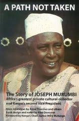A Path Not Taken The Story of Joseph Murumbi : Africa's Greatest Private Cultural Collector and Kenya's Second Vice-president