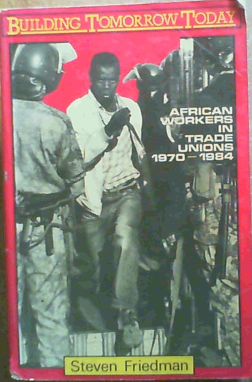 Building Tomorrow Today African Workers in Trade Unions, 1970-1984