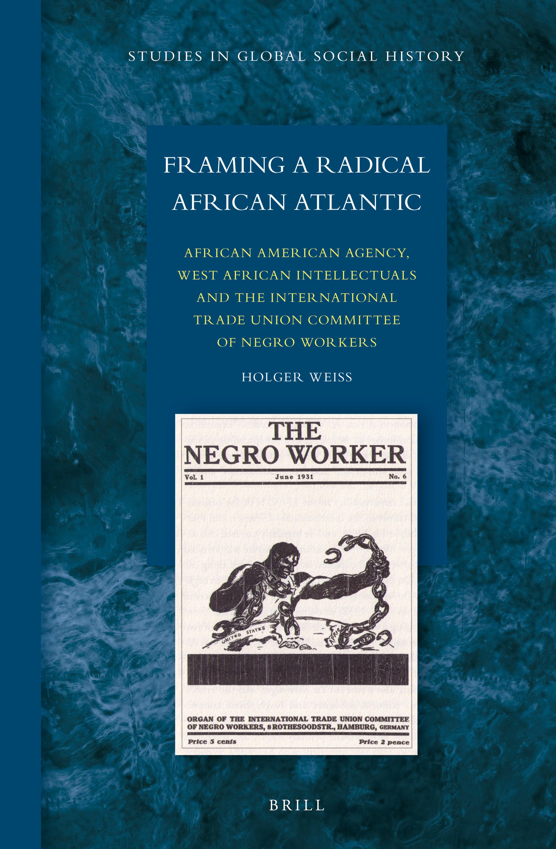 Framing a Radical African Atlantic African American Agency, West African Intellectuals, and the International Trade Union Committee of Negro Workers