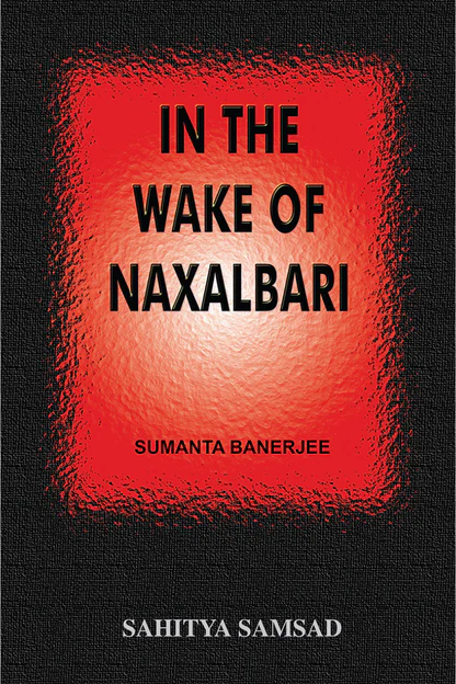 In the Wake of Naxalbari A History of the Naxalite Movement in India