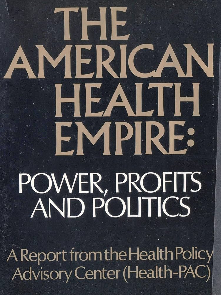 The American Health Empire Power, Profits, and Politics. [A Report from the Health Policy Advisory Center (Health-PAC)]